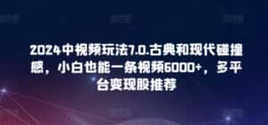2024中视频玩法7.0.古典和现代碰撞感,小白也能一条视频6000+,多平台变现-优优云创网