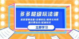 (10011期)2024多多 超级玩法课 流量底层逻辑/店铺定位/高转化布局/强付费/起爆玩法-优优云创网