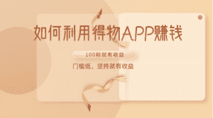 如何利用得物APP赚收益，100粉就可以赚收益，门槛低，坚持就有收益-优优云创网