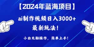 (10014期)2024年蓝海项目,通过ai制作视频日入3000+,小白无脑操作,简单上手!-优优云创网