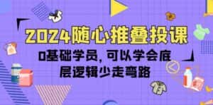 (10017期)2024随心推叠投课,0基础学员,可以学会底层逻辑少走弯路(14节)-优优云创网