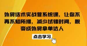 外贸话术实战营系统课,让你不再不知所措,减少试错时间,脱变成外贸拿单达人-优优云创网