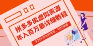 拼多多店铺—虚拟类目从0-1实操详细课程,价值1680-优优云创网