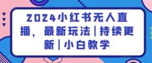 2024小红书无人直播,最新玩法|持续更新|小白教学-优优云创网
