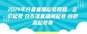 2024年抖音直播起号教程，正价起号 日不落直播间起号 自然流起号等-优优云创网