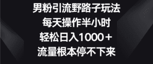 男粉引流野路子玩法,每天操作半小时轻松日入1000+,流量根本停不下来-优优云创网