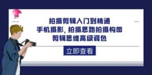 拍摄剪辑入门到精通,手机摄影 拍摄思路拍摄构图 剪辑思维高级调色(93节)-优优云创网