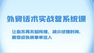 外贸话术实战营系统课-让你不再不知所措，减少试错时间，脱变成外贸拿单达人-优优云创网