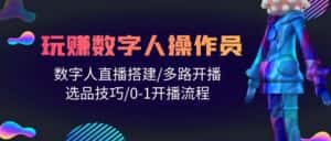 (10062期)人人都能玩赚数字人操作员 数字人直播搭建/多路开播/选品技巧/0-1开播流程-优优云创网
