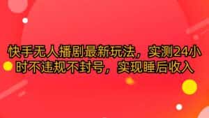 (10068期)快手无人播剧最新玩法,实测24小时不违规不封号,实现睡后收入-优优云创网