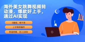（10072期）海外美女跳舞视频转动漫，爆款好上手，通过AI实现  日入5000-优优云创网