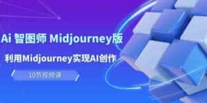 玩赚Ai智图师 Midjourney版:利用Midjourney实现AI创作及变现(10节课)-优优云创网