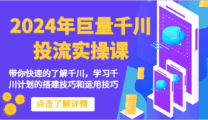 2024年巨量千川投流实操课-带你快速的了解千川，学习千川计划的搭建技巧和运用技巧-优优云创网