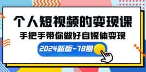 (10079期)个人短视频的变现课【2024新版-78期】手把手带你做好自媒体变现(61节课)-优优云创网