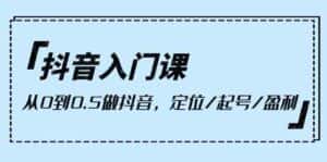 抖音入门课,从0到1做抖音,定位/起号/盈利(9节课)-优优云创网