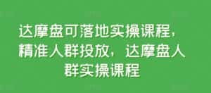 达摩盘可落地实操课程,精准人群投放,达摩盘人群实操课程-优优云创网