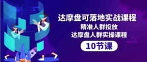 达摩盘可落地实战课程，精准人群投放，达摩盘人群实操课程（10节课）-优优云创网