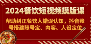 2024餐饮短视频摸版课-帮助纠正餐饮人错误认知,抖音账号搭建账号定、内容、人设定位-优优云创网