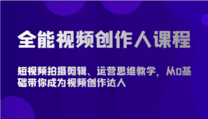 全能视频创作人课程-短视频拍摄剪辑、运营思维教学,从0基础带你成为视频创作达人-优优云创网