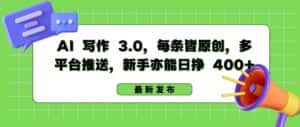 AI 写作 3.0.每条皆原创,多平台推送,新手亦能日挣 400+-优优云创网