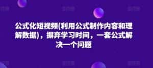 公式化短视频(利用公式制作内容和理解数据),摒弃学习时间,一套公式解决一个问题-优优云创网