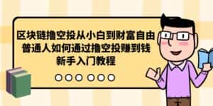 (10098期)区块链撸空投从小白到财富自由,普通人如何通过撸空投赚钱,新手入门教程-优优云创网