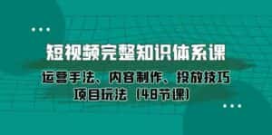短视频完整知识体系课,运营手法、内容制作、投放技巧项目玩法(48节课)-优优云创网