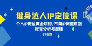 健身达人IP定位课：个人IP定位黄金攻略/不同IP赛道区别/账号分析与搭建-优优云创网