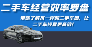 二手车经营效率罗盘-带你了解不一样的二手车圈,让二手车经营更高效!-优优云创网