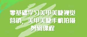 零基础学习美甲美睫视觉营销,美甲美睫手机拍摄剪辑课程-优优云创网