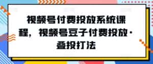 视频号付费投放系统课程，视频号豆子付费投放·叠投打法-优优云创网