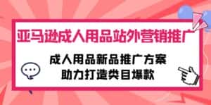 (10108期)亚马逊成人用品站外营销推广,成人用品新品推广方案,助力打造类目爆款-优优云创网