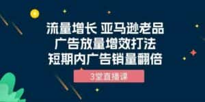 流量增长 亚马逊老品广告放量增效打法,短期内广告销量翻倍(3堂直播课)-优优云创网