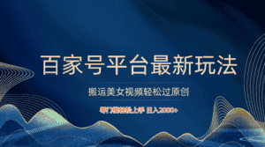 百家号平台搬运美女视频轻松过原创最新玩法，零门槛轻松上手，日入2000+ 可批量-优优云创网