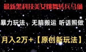 最新黑科技美女跳舞转兵马俑暴力玩法，无脑搬运 听话照做 月入2万+【原创新玩法】-优优云创网