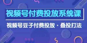 视频号付费投放系统课，视频号豆子付费投放·叠投打法（高清视频课）-优优云创网