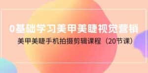 0基础学习美甲美睫视觉营销,美甲美睫手机拍摄剪辑课程(20节课)-优优云创网