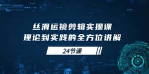 (10125期)丝滑运镜剪辑实操课,理论到实践的全方位讲解(24节课)-优优云创网