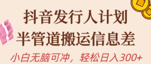 (10129期)抖音发行人计划,半管道搬运,日入300+,新手小白无脑冲-优优云创网