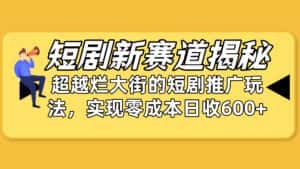 (10132期)短剧新赛道揭秘:如何弯道超车,超越烂大街的短剧推广玩法,实现零成本…-优优云创网