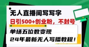 无人直播间写字日引500+创业粉,单场五位数变现,24年最新无人写播不封号教程!-优优云创网