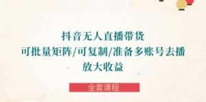 （10160期）抖音·无人直播带货 可批量矩阵/可复制/准备多账号去播/放大收益-全套课程-优优云创网