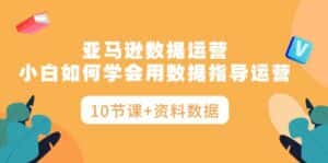 (10158期)亚马逊数据运营,小白如何学会用数据指导运营(10节课+资料数据)-优优云创网