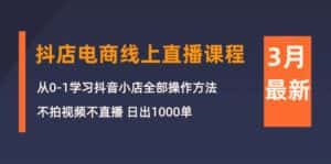 (10140期)3月抖店电商线上直播课程:从0-1学习抖音小店,不拍视频不直播 日出1000单-优优云创网