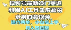 (10141期)视频号最新冷门赛道利用AI工具生成蔬菜水果时装视频 操作简单月入四位数-优优云创网
