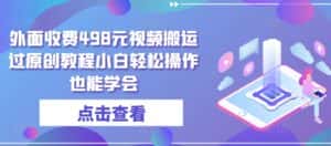 外面收费498元视频搬运过原创教程小白轻松操作也能学会-优优云创网