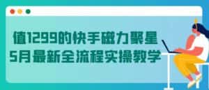 值1299的快手磁力聚星5月最新全流程实操教学-优优云创网