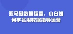 亚马逊数据运营,小白如何学会用数据指导运营-优优云创网