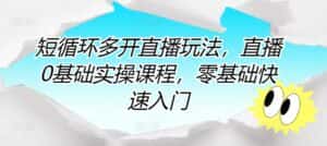 短循环多开直播玩法,直播0基础实操课程,零基础快速入门-优优云创网