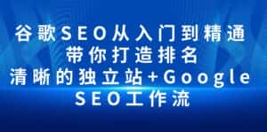 (10169期)谷歌SEO从入门到精通 带你打造排名 清晰的独立站+Google SEO工作流-优优云创网